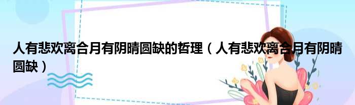 人有悲欢离合月有阴晴圆缺的哲理（人有悲欢离合月有阴晴圆缺）