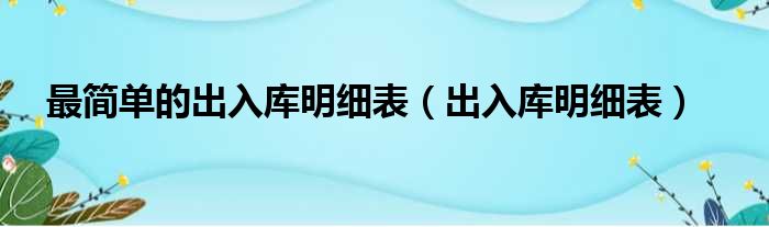 最简单的出入库明细表（出入库明细表）