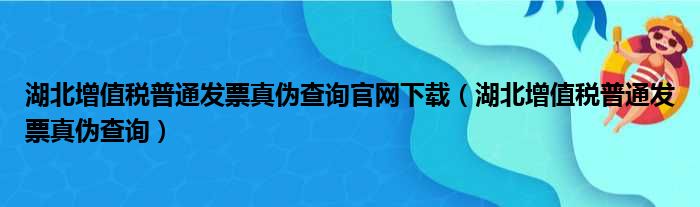 湖北增值税普通发票真伪查询官网下载（湖北增值税普通发票真伪查询）