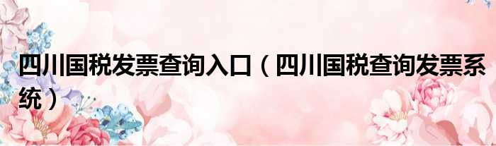 四川国税发票查询入口（四川国税查询发票系统）