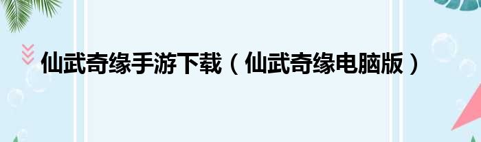 仙武奇缘手游下载（仙武奇缘电脑版）