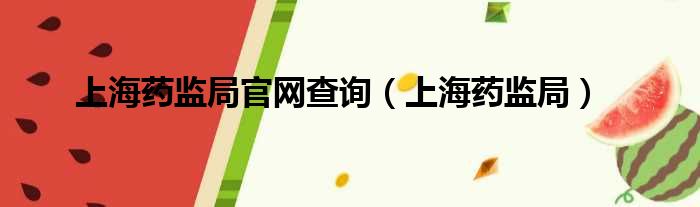 上海药监局官网查询（上海药监局）