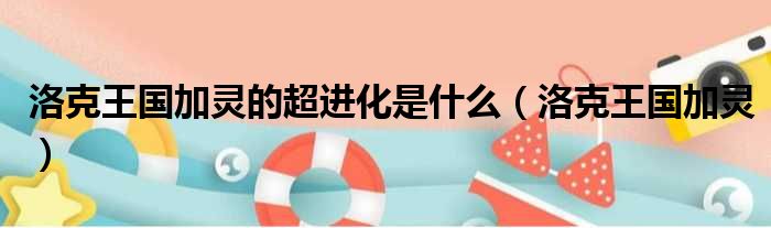 洛克王国加灵的超进化是什么（洛克王国加灵）