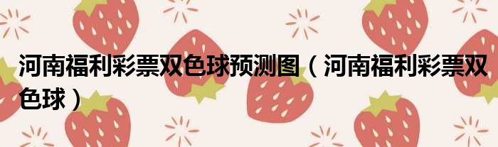 河南福利彩票双色球预测图（河南福利彩票双色球）