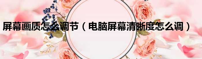 屏幕画质怎么调节（电脑屏幕清晰度怎么调）