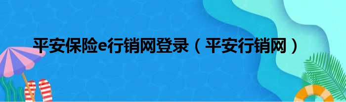 平安保险e行销网登录（平安行销网）