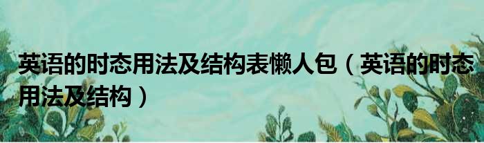 英语的时态用法及结构表懒人包（英语的时态用法及结构）