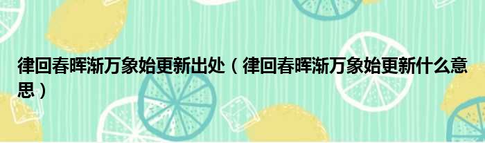 律回春晖渐万象始更新出处（律回春晖渐万象始更新什么意思）