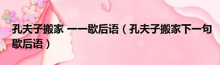 孔夫子搬家 一一歇后语（孔夫子搬家下一句歇后语）