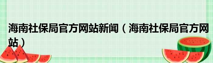 海南社保局官方网站新闻（海南社保局官方网站）