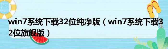 win7系统下载32位纯净版（win7系统下载32位旗舰版）