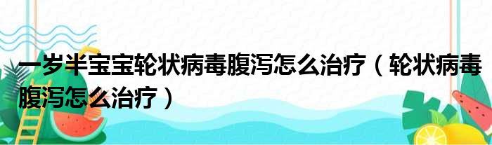 一岁半宝宝轮状病毒腹泻怎么治疗（轮状病毒腹泻怎么治疗）
