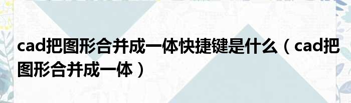 cad把图形合并成一体快捷键是什么（cad把图形合并成一体）