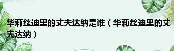 华莉丝迪里的丈夫达纳是谁（华莉丝迪里的丈夫达纳）