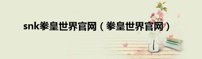 snk拳皇世界官网（拳皇世界官网）