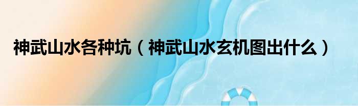神武山水各种坑（神武山水玄机图出什么）