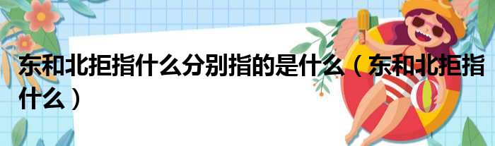 东和北拒指什么分别指的是什么（东和北拒指什么）