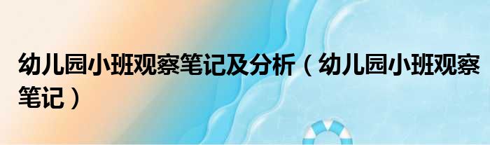 幼儿园小班观察笔记及分析（幼儿园小班观察笔记）