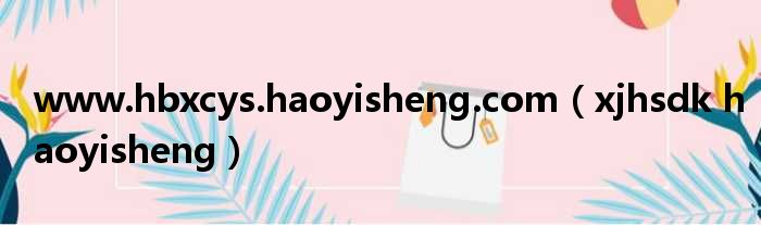 www.hbxcys.haoyisheng.com（xjhsdk haoyisheng）