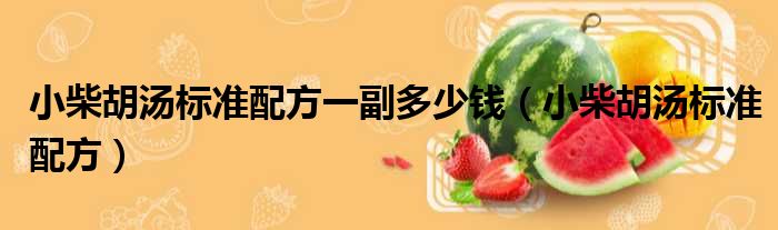 小柴胡汤标准配方一副多少钱（小柴胡汤标准配方）