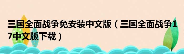 三国全面战争免安装中文版（三国全面战争1 7中文版下载）