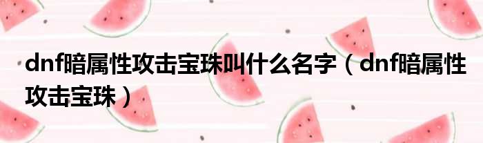 dnf暗属性攻击宝珠叫什么名字（dnf暗属性攻击宝珠）