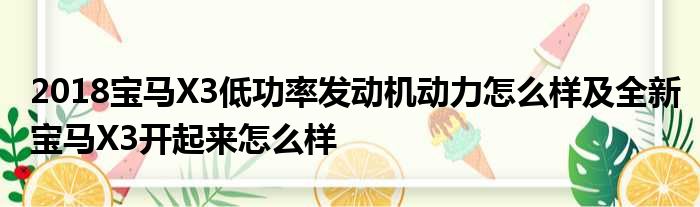 2018宝马X3低功率发动机动力怎么样及全新宝马X3开起来怎么样