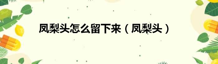 凤梨头怎么留下来（凤梨头）