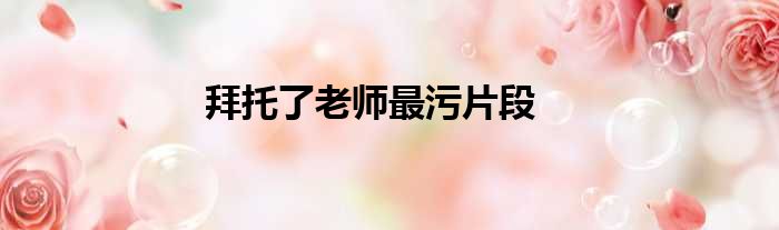 拜托了老师最污片段
