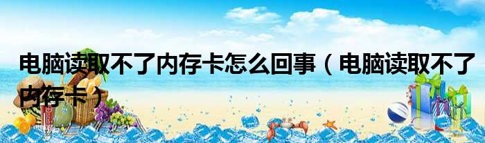 电脑读取不了内存卡怎么回事（电脑读取不了内存卡）