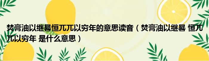 焚膏油以继晷恒兀兀以穷年的意思读音（焚膏油以继晷 恒兀兀以穷年 是什么意思）