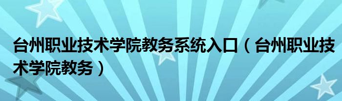台州职业技术学院教务系统入口（台州职业技术学院教务）