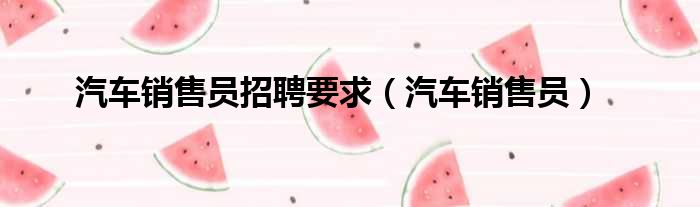 汽车销售员招聘要求（汽车销售员）