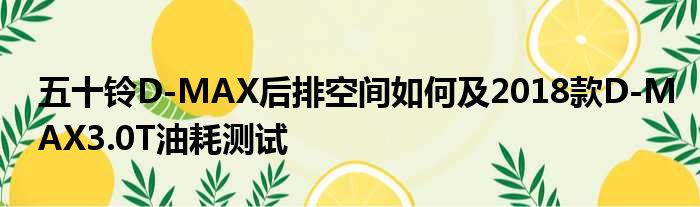 五十铃D-MAX后排空间如何及2018款D-MAX3.0T油耗测试