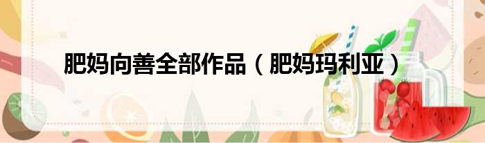 肥妈向善全部作品（肥妈玛利亚）