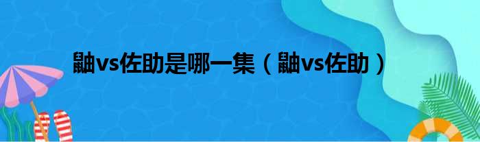 鼬vs佐助是哪一集（鼬vs佐助）
