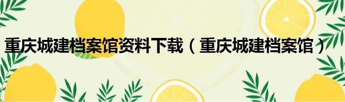 重庆城建档案馆资料下载（重庆城建档案馆）