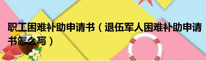 职工困难补助申请书（退伍军人困难补助申请书怎么写）