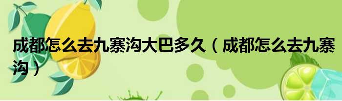成都怎么去九寨沟大巴多久（成都怎么去九寨沟）