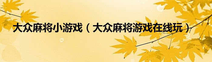 大众麻将小游戏（大众麻将游戏在线玩）