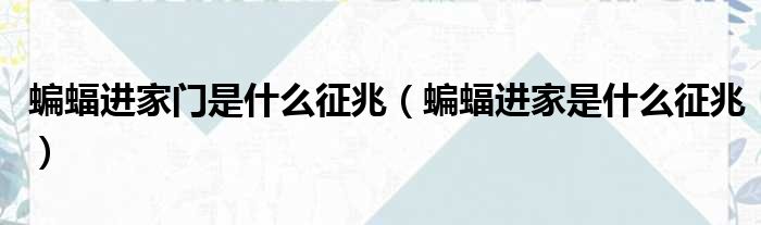蝙蝠进家门是什么征兆（蝙蝠进家是什么征兆）