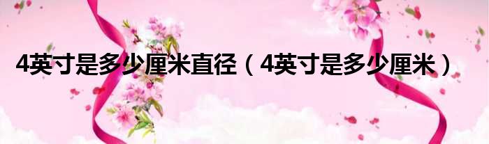 4英寸是多少厘米直径（4英寸是多少厘米）
