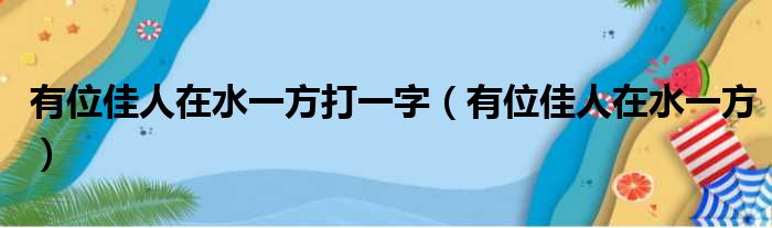 有位佳人在水一方打一字（有位佳人在水一方）