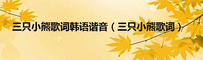 三只小熊歌词韩语谐音（三只小熊歌词）