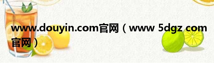 www.douyin.com官网（www 5dgz com官网）