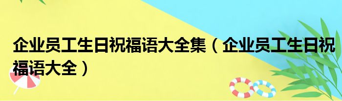 企业员工生日祝福语大全集（企业员工生日祝福语大全）