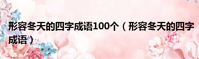 形容冬天的四字成语100个（形容冬天的四字成语）