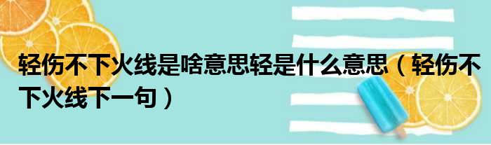 轻伤不下火线是啥意思轻是什么意思（轻伤不下火线下一句）