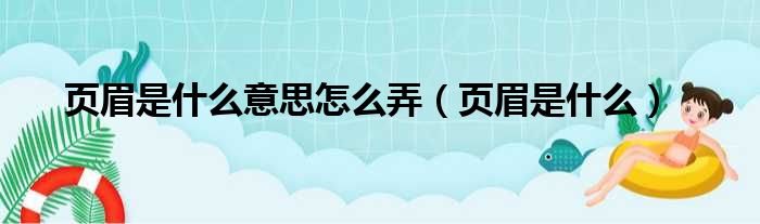 页眉是什么意思怎么弄（页眉是什么）