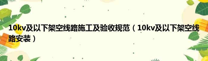 10kv及以下架空线路施工及验收规范（10kv及以下架空线路安装）